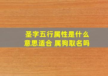 圣字五行属性是什么意思适合 属狗取名吗